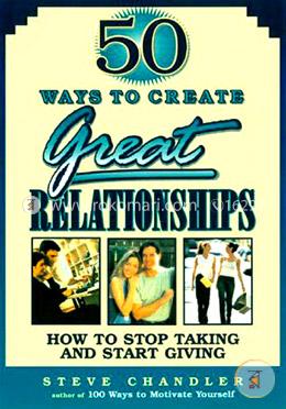 50 Ways to Create Great Relationships: How to Stop Taking and Start Giving image