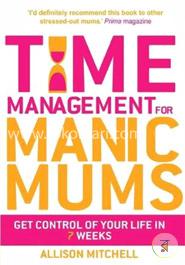 Time Management For Manic Mums: Get Control of Your Life in 7 Weeks image