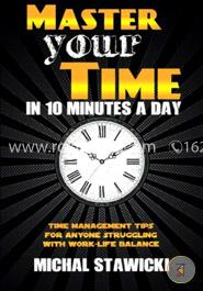 Master Your Time in 10 Minutes a Day: Time Management Tips for Anyone Struggling With Work-life Balance: Volume 4 (How to Change Your Life in 10 Minutes a Day)  image