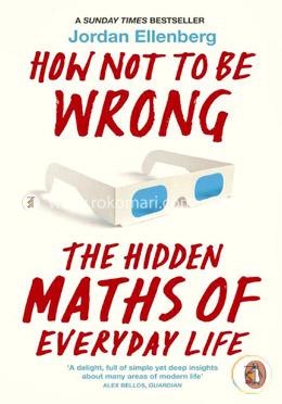 How Not to Be Wrong:  The Hidden Maths of EveryDay Life (A Sunday Times Bestseller)