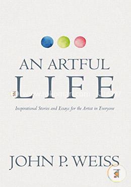 An Artful Life: Inspirational Stories and Essays for the Artist in Everyone image