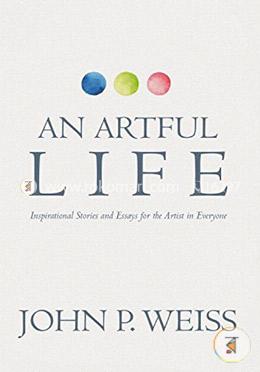 An Artful Life: Inspirational Stories and Essays for the Artist in Everyone