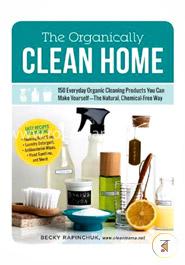 The Organically Clean Home: 150 Everyday Organic Cleaning Products You Can Make Yourself--The Natural, Chemical-Free Way image