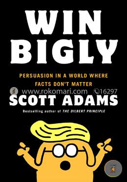 Win Bigly: Persuasion in a World Where Facts Don't Matter image