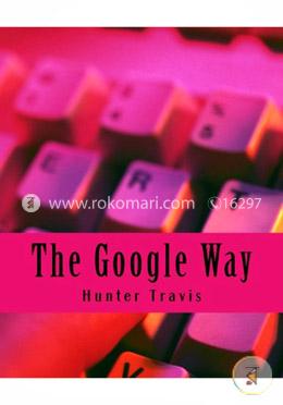 The Google Way: How to Use Google to Do Everything!