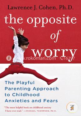 The Opposite of Worry: The Playful Parenting Approach to Childhood Anxieties and Fears image