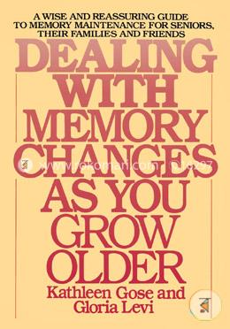 Dealing with Memory Changes As You Grow Older: A Wise and Reassuring Guide to Memory Maintenance for Seniors, Their Families and Friends image