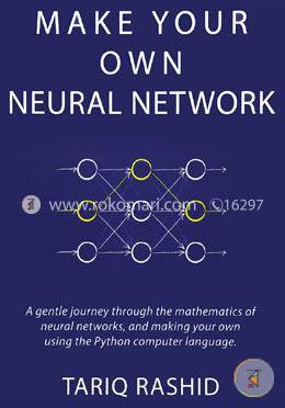 Make Your Own Neural Network: A Gentle Journey Through the Mathematics of Neural Networks, and Making Your Own Using the Python Computer Language image