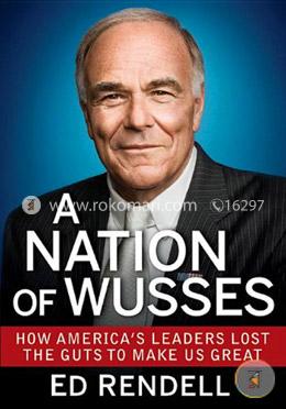 A Nation of Wusses: How America's Leaders Lost the Guts to Make Us Great image