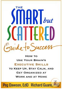 The Smart but Scattered Guide to Success: How to Use Your Brain's Executive Skills to Keep Up, Stay Calm, and Get Organized at Work and at Home