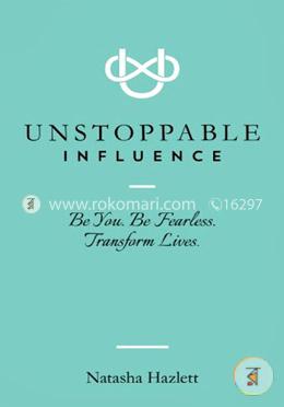 Unstoppable Influence: Be You. Be Fearless. Transform Lives image