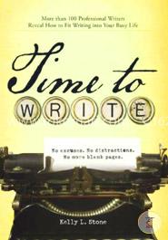 Time to Write: More Than 100 Professional Writers Reveal How to Fit Writing Into Your Busy Life