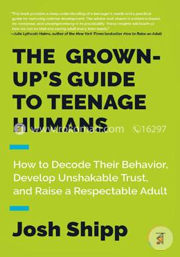 The Grown-Up's Guide to Teenage Humans: How to Decode Their Behavior, Develop Unshakable Trust, and Raise a Respectable Adult image