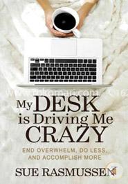 My Desk is Driving Me Crazy: End Overwhelm, Do Less, and Accomplish More image