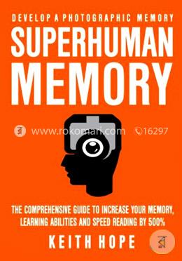 Superhuman Memory: The Comprehensive Guide To Increase Your Memory, Learning Abilities, And Speed Reading By 500 Percent - Develop A Photographic Memory - IN JUST 14 DAYS image
