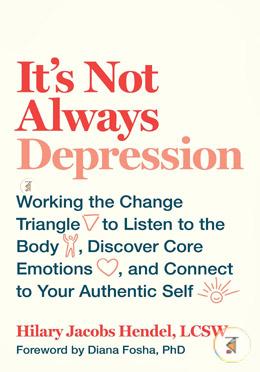 It's Not Always Depression: Working the Change Triangle to Listen to the Body, Discover Core Emotions, and Connect to Your Authentic  image