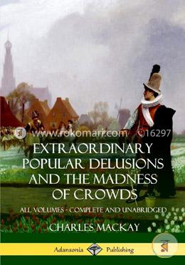 Extraordinary Popular Delusions and the Madness of Crowds: All Volumes, Complete and Unabridged image