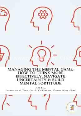 Managing The Mental Game: How To Think More Effectively, Navigate Uncertainty, And Build Mental Fortitude image