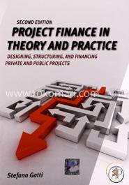 Project Finance in Theory and Practice: Designing, Structuring and Financing Private and Public Projects image