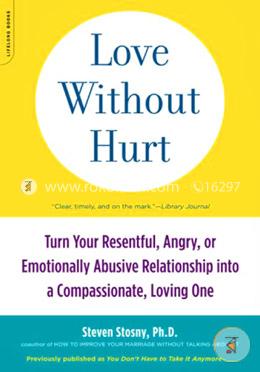 Love Without Hurt: Turn Your Resentful, Angry, or Emotionally Abusive Relationship into a Compassionate, Loving One image