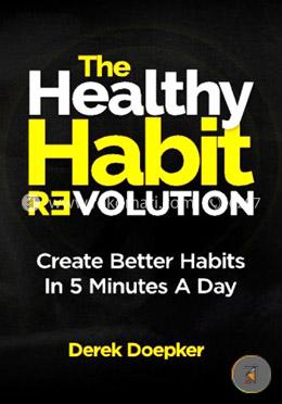 The Healthy Habit Revolution: Create Better Habits In 5 Minutes A Day image