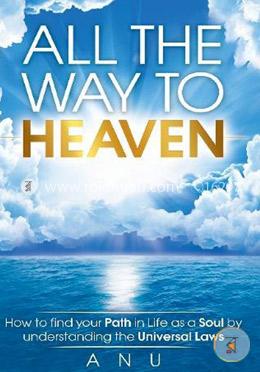 All the Way to Heaven: How to find your Path in Life as a Soul by understanding the Universal Laws image