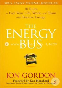 The Energy Bus: 10 Rules to Fuel Your Life, Work, and Team with Positive Energy image