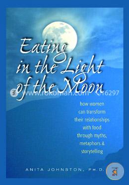 Eating in the Light of the Moon: How Women Can Transform Their Relationship with Food Through Myths, Metaphors, and Storytelling image