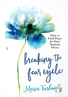 Breaking the Fear Cycle: How to Find Peace for Your Anxious Heart