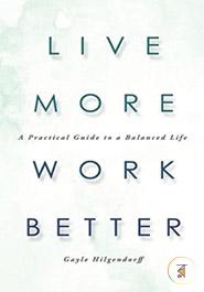 Live More, Work Better: A Practical Guide to a Balanced Life