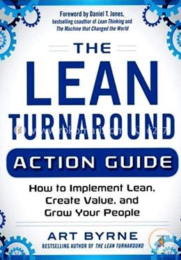 The Lean Turnaround Action Guide: How to Implement Lean, Create Value, and Grow Your People 