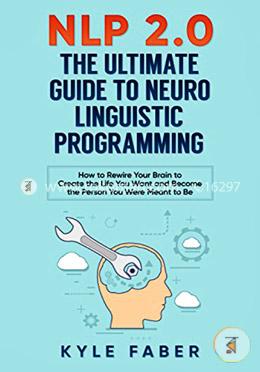 NLP 2.0 - The Ultimate Guide to Neuro Linguistic Programming: How to Rewire Your Brain and Create the Life You Want and Become the Person You Were Meant to Be image