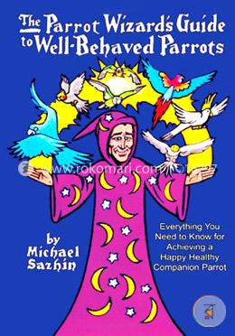 The Parrot Wizard's Guide to Well Behaved Parrots 