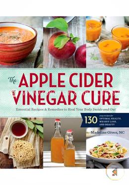 The Apple Cider Vinegar Cure: Essential Recipes and Remedies to Heal Your Body Inside and Out image