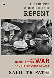 The Colonel Who Would Not Repent : The Bangladesh War and its Unquiet Legacy 