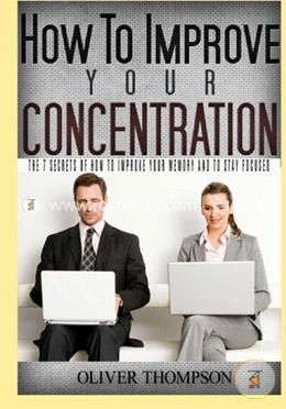 How to Improve Your Concentration: The 7 Secrets of How to Improve Your Memory and to Stay Focused: Volume 1 image