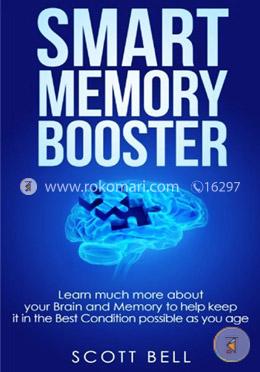 Smart Memory Booster: Learn Much More About Your Brain and Memory to Help Keep It in the Best Condition Possible As You Age image