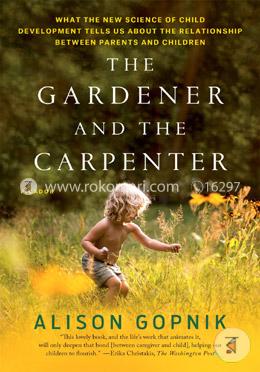 The Gardener and the Carpenter: What the New Science of Child Development Tells Us About the Relationship Between Parents and Children image