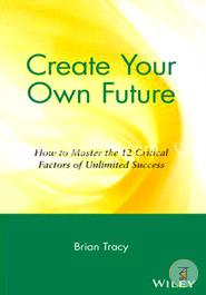 Create Your Own Future: How to Master the 12 Critical Factors of Unlimited Success  image