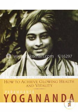 How To Achieve Glowing Health And Vitality: The Wisdom Of Paramhansa Yogananda image