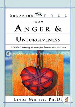 Breaking Free From Anger and Unforgiveness: A biblical strategy to conquer destructive reactions image