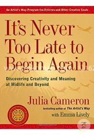 It's Never Too Late to Begin Again: Discovering Creativity and Meaning at Midlife and Beyond image