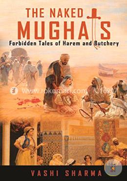 The Naked Mughals: Forbidden Tales of Harem and Butchery (Reviving Indian History) image