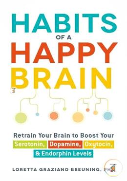 Habits of a Happy Brain: Retrain Your Brain to Boost Your Serotonin, Dopamine, Oxytocin, Endorphin Levels image