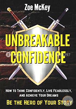 Unbreakable Confidence: How to Think Confidently, Live Fearlessly, and Achieve Your Dreams - Be The Hero of Your Story image