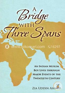 A Bridge with Three Spans: An Indian Muslim Boy Lives Through Major Events of the Twentieth Century image