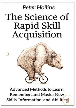 The Science of Rapid Skill Acquisition: Advanced Methods to Learn, Remember, and Master New Skills, Information, and Abilities image