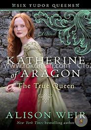 Katherine of Aragon, The True Queen: A Novel (Six Tudor Queens) image