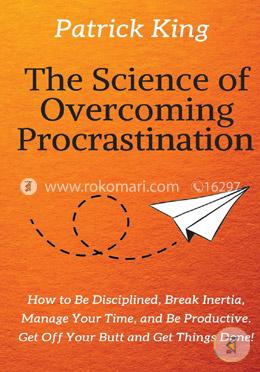 The Science of Overcoming Procrastination: How to Be Disciplined, Break Inertia, Manage Your Time, and Be Productive. Get Off Your Butt and Get Things Done! image