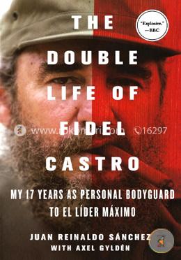 The Double Life of Fidel Castro: My 17 Years as Personal Bodyguard to El Lider Maximo image